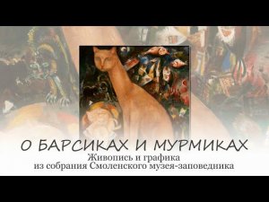 «О Барсиках и Мурмиках». Живопись и графика из собрания Смоленского музея-заповедника