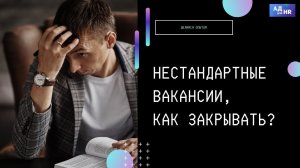 Нестандартные вакансии, как закрывать?