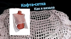 Кофта-сетка крючком. Как я вязала #сетка #crochet #узорсетка