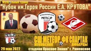 /2013/ 29.05.2022_СШ МЕТЕОР (Жуковский) - ФК СПАРТАК (Люберцы)_ Кубок им. героя России Е.А. Крутова