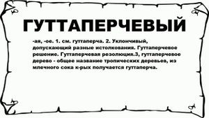 ГУТТАПЕРЧЕВЫЙ - что это такое? значение и описание