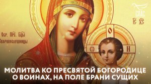 МОЛИТВА КО ПРЕСВЯТОЙ БОГОРОДИЦЕ О ВОИНАХ, НА ПОЛЕ БРАНИ СУЩИХ