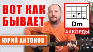 ВОТ КАК БЫВАЕТ - ЮРИЙ АНТОНОВ (АККОРДЫ ДЛЯ ГИТАРЫ) КАК ИГРАТЬ (COVER)