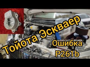 Тойота Эскваер (ВОКСИ НОЙ) ГИБРИД Ошибка P261b замена крыльчатки Помпы двигателя