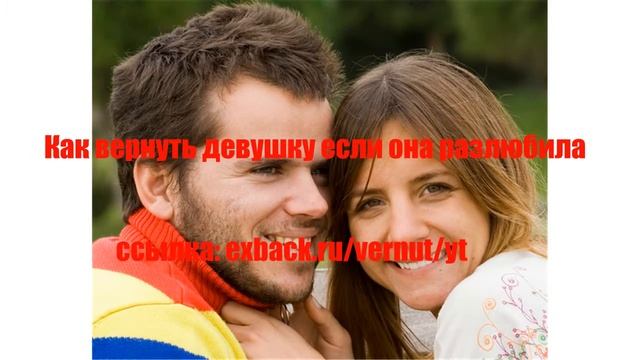 Как вернуть девушку если она разлюбила