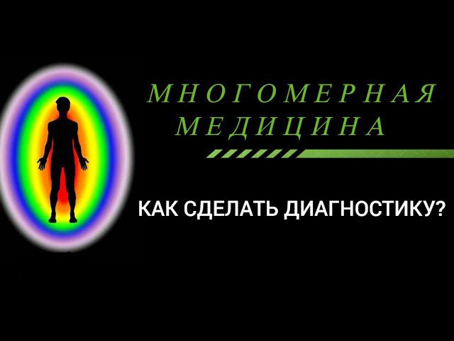 МНОГОМЕРНАЯ МЕДИЦИНА    КАК СДЕЛАТЬ БЫСТРО  ДИАГНОСТИКУ ЧЕЛОВЕКА