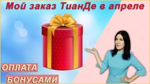 Мой заказ ТианДе в апреле! Как % оплатить заказ бонусами