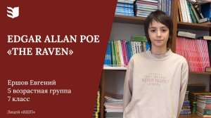 Ершов Евгений, 5 возрастная группа, 7 класс. Edgar Allan Poe «The Raven»