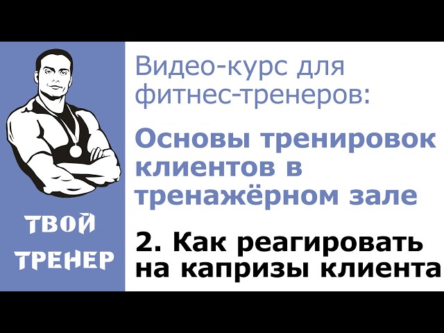 Видео-курс для фитнес-тренеров. 2.  Как реагировать на капризы клиента?