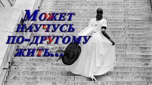 Может научусь по другому жить   *  Стихи Людмилы Хачатурян