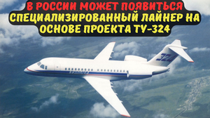 В РОССИИ МОЖЕТ ПОЯВИТЬСЯ СПЕЦИАЛИЗИРОВАННЫЙ ЛАЙНЕР НА ОСНОВЕ ПРОЕКТА ТУ-324.