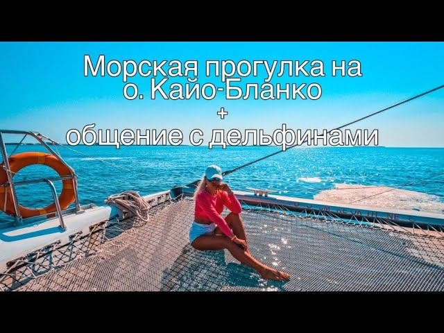 МОРСКАЯ ПРОГУЛКА НА КАТАМАРАНЕ НА О. КАЙО-БЛАНКО+ОБЩЕНИЕ С ДЕЛЬФИНАМИ