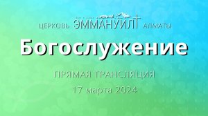 Богослужение 17 марта 2024 – Церковь Эммануил г. Алматы (прямая трансляция)