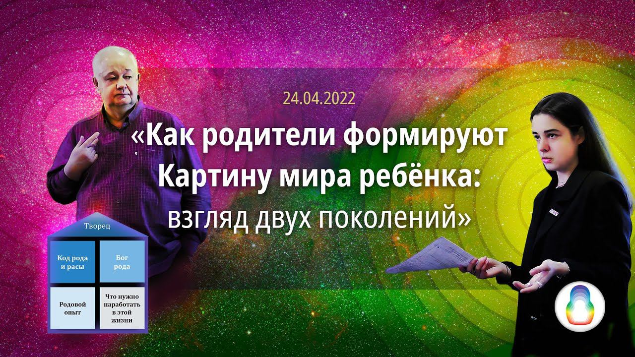 Как родители формируют Картину мира ребёнка: взгляд двух поколений (2022.04.24) смотреть онлайн