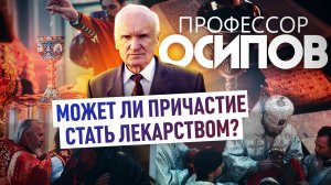 ПРОФЕССОР ОСИПОВ: МОЖЕТ ЛИ ПРИЧАСТИЕ СТАТЬ ЛЕКАРСТВОМ?