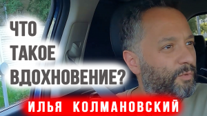 Что Такое Вдохновение? Илья Колмановский