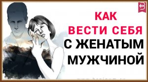 КАК ВЕСТИ СЕБЯ С ЖЕНАТЫМ МУЖЧИНОЙ