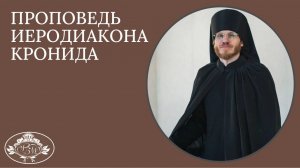 «ЛЮБИМ ЛИ МЫ БОГА И БЛИЖНИХ?». Иеродиакон Кронид.