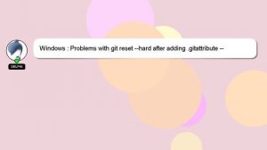 Windows : Problems with git reset --hard after adding .gitattribute -- local changes that should no