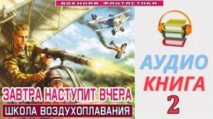 #Аудиокнига. «ЗАВТРА НАСТУПИТ ВЧЕРА-2! Школа воздухоплавания». КНИГА 2. #Попаданцы.#БоеваяФантастика