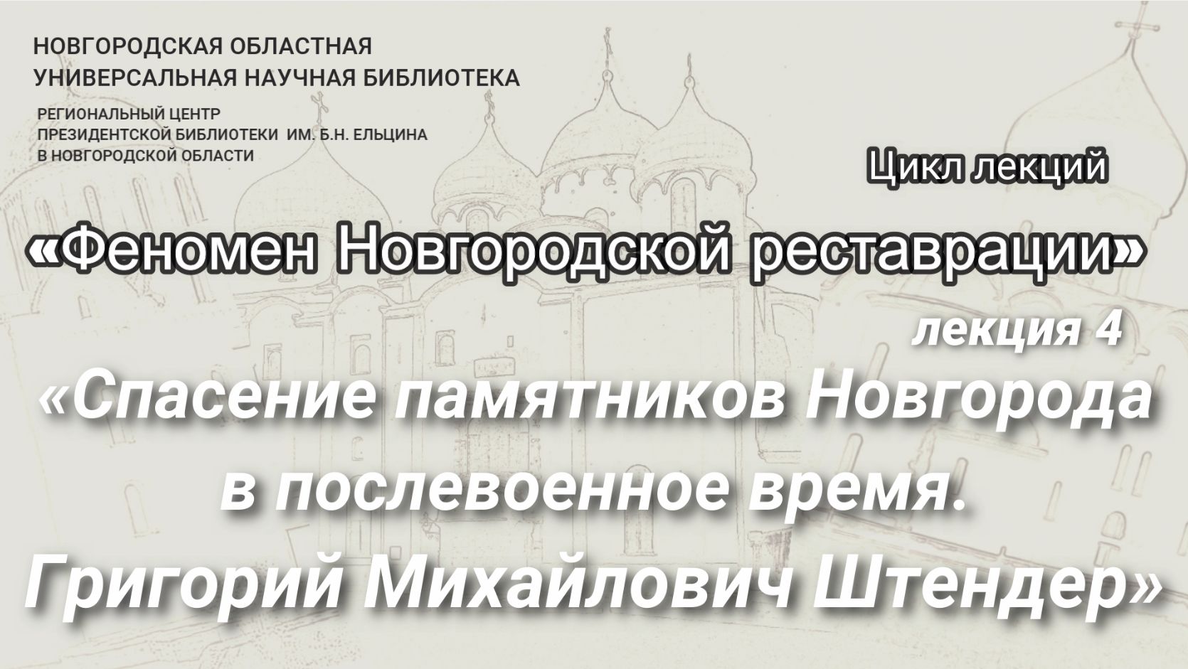 Лекция 4. «Спасение памятников Новгорода в послевоенное время. Григорий Михайлович Штендер»