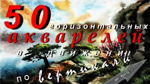 50-Акварелей по горизонтали - в "ДВИЖЕНИИ по Вертикали"
