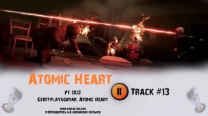 ATOMIC HEART / Атомное сердце / Атомик харт ? музыка из игры OST 13 PT 1X12  — Geoffplaysguitar