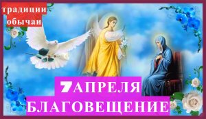 7 апреля — Благовещение Пресвятой Богородицы  Традиции и приметы