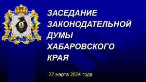 Очередное заседание Законодательной Думы Хабаровского края 27 марта 2024 года