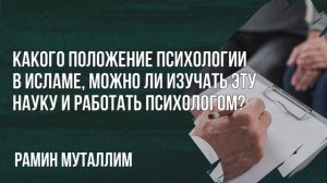 Рамин Муталлим - Какого положение психологии в Исламе, можно изучать эту науку и работать психолого