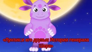 «Лунтик и его друзья Истории генерала Шера»