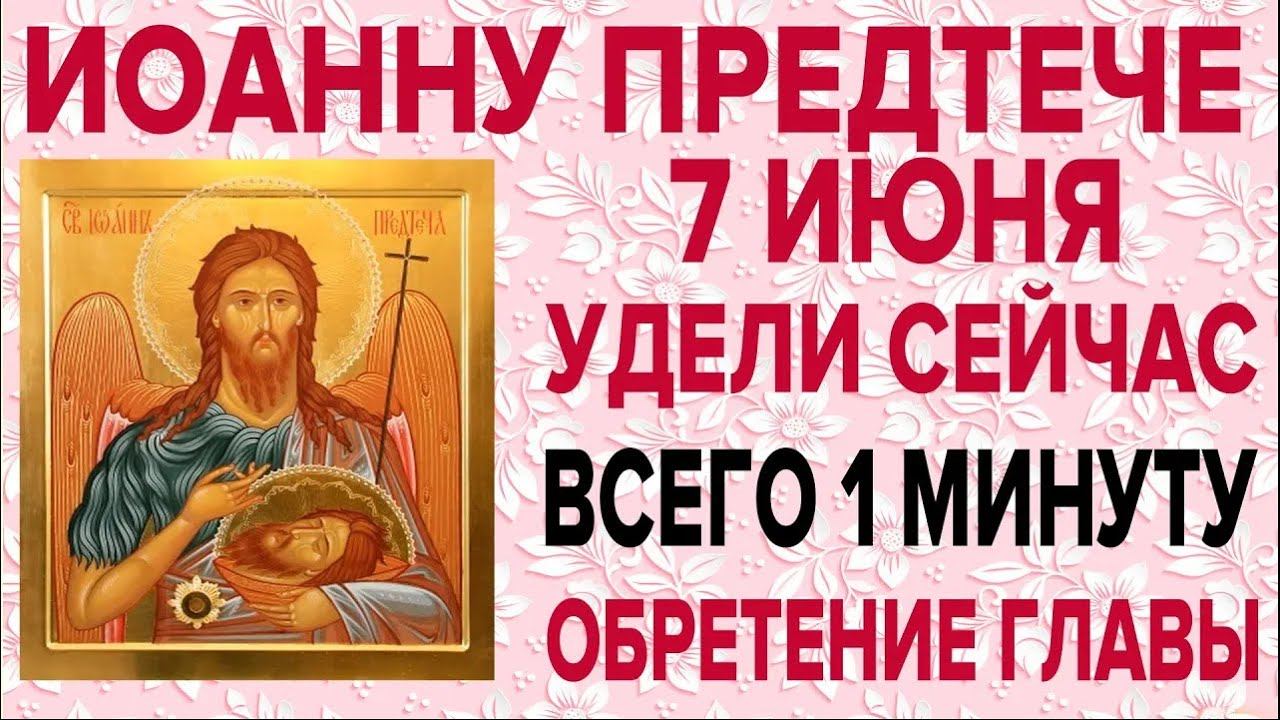 ОЧЕНЬ ВАЖНО СЕГОДНЯ ПРОЧЕСТЬ! 7 ИЮНЯ ОБРЕТЕНИЕ ГЛАВЫ ИОАННА ПРЕДТЕЧИ КРЕСТИТЕЛЯ ГОСПОДНЯ