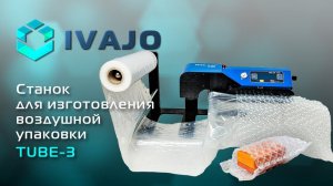 IVAJO: TUBE-3 – компактный станок для изготовления воздушной упаковки