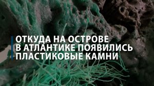 Откуда на острове в Атлантике появились пластиковые камни