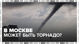 Синоптики заявили, что московский климат подходит для зарождения торнадо - Москва 24