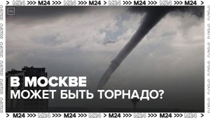 Синоптики заявили, что московский климат подходит для зарождения торнадо - Москва 24