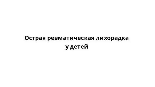 Острая ревматическая лихорадка у детей смотреть онлайн