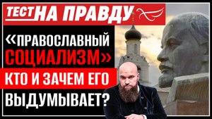 «ПРАВОСЛАВНЫЙ СОЦИАЛИЗМ». КТО И ЗАЧЕМ ЕГО ВЫДУМЫВАЕТ? ТЕСТ НА ПРАВДУ