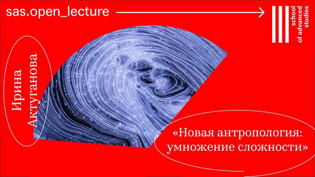 «Новая антропология: умножение сложности», Ирина Актуганова