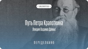 Путь Петра Кропоткина, аудиолекция доктора исторических наук Вадима Дамье