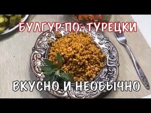 Булгур по-турецки. Очень вкусно, полезно и необычно! Вот это кухня!