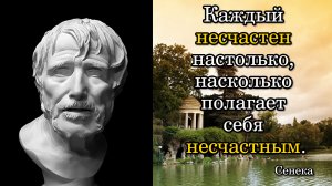 Сенека. Каждый несчастен настолько, насколько полагает себя несчастным.