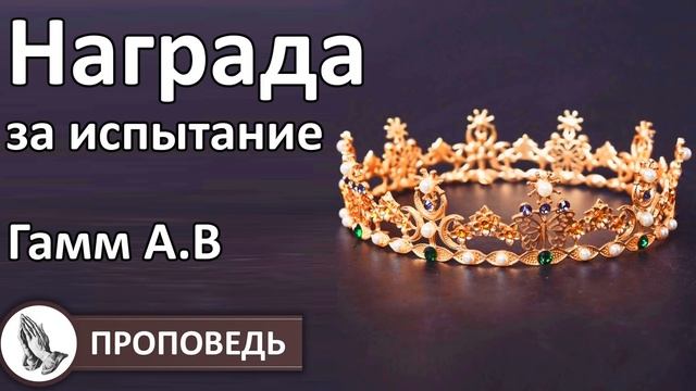 "Награда 
за испытание" Проповедь Гамм А.В. Проповеди и примеры МСЦ ЕХБ