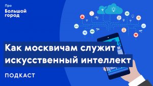 Как искусственный интеллект служит москвичам | Подкаст «Про Большой город»