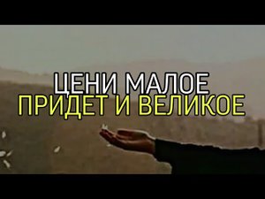 ЦЕНИ МАЛОЕ... ПРИДЁТ И ВЕЛИКОЕ...