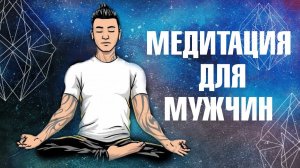 ЛУЧШАЯ МЕДИТАЦИЯ ДЛЯ МУЖЧИН. Очищение и восстановление духа. Усиление мужской энергии и качеств.