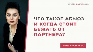 Что такое Абьюз или Когда стоит бежать от партнера. Анна Богинская.