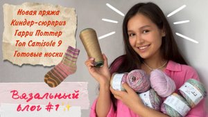 Вязальный влог №1 Носки из хлопка Мучения с Camisole №9 Открываю киндер-сюрпризы Гарри Поттер