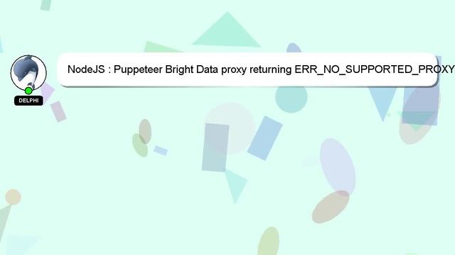 NodeJS : Puppeteer Bright Data proxy returning ERR_NO_SUPPORTED_PROXY or CERT errors