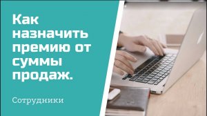 Сотрудники.  Как назначить премию от суммы продаж.